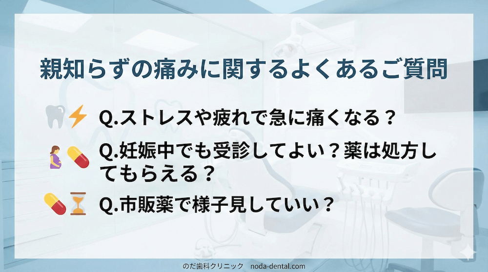 親知らずの痛みに関するよくあるご質問
Q.ストレスや疲れで急に痛くなる？
Q.妊娠中でも受診してよい？薬は処方してもらえる？
Q.市販薬で様子見していい？