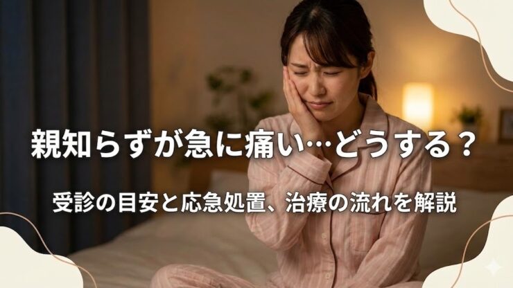 親知らずが急に痛い…どうする？受診の目安と応急処置、治療の流れを解説