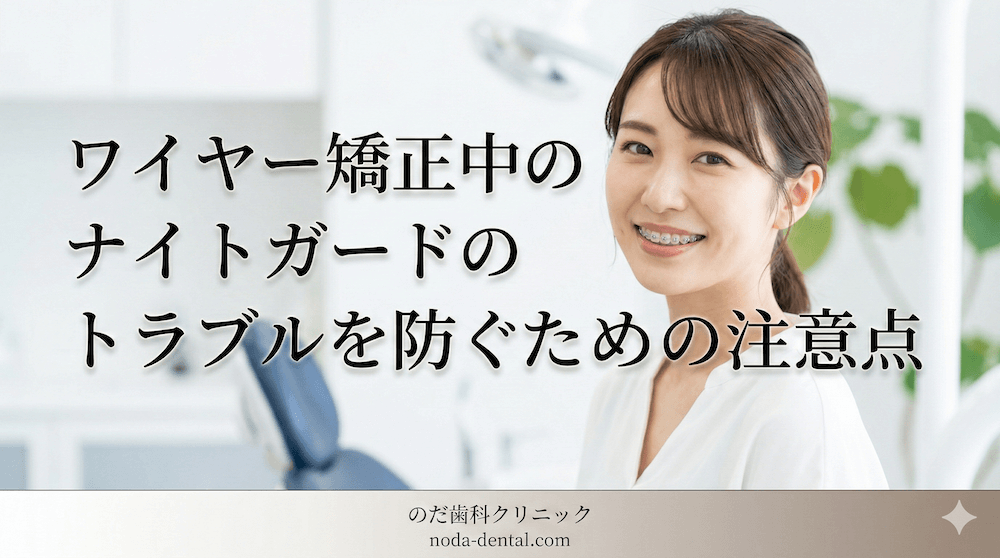 ワイヤー矯正中のナイトガードのトラブルを防ぐための注意点